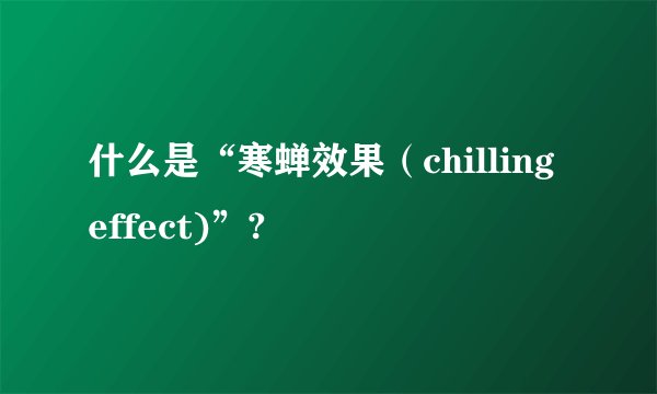 什么是“寒蝉效果（chilling effect)”?