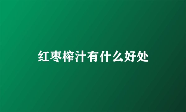 红枣榨汁有什么好处