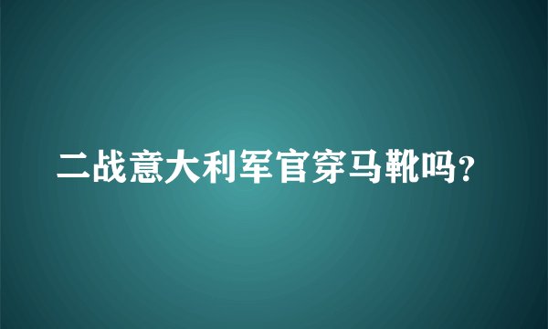 二战意大利军官穿马靴吗？