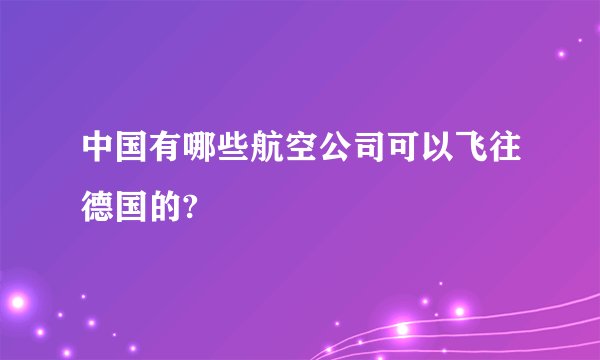 中国有哪些航空公司可以飞往德国的?