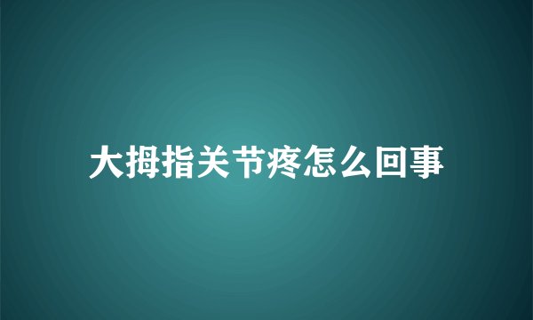 大拇指关节疼怎么回事