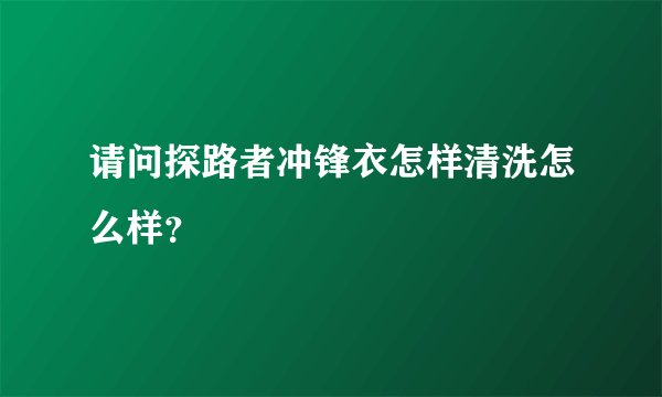 请问探路者冲锋衣怎样清洗怎么样？