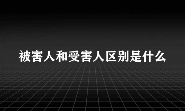 被害人和受害人区别是什么