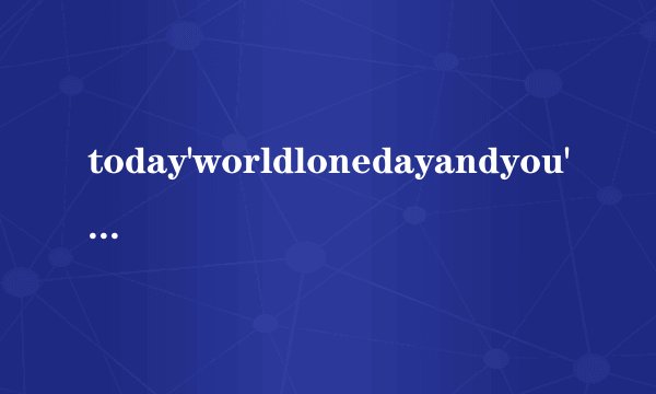 today'worldlonedayandyou'cantrefuse是什么意思？