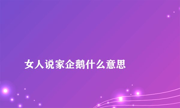 
女人说家企鹅什么意思

