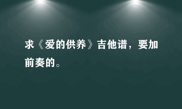 求《爱的供养》吉他谱，要加前奏的。