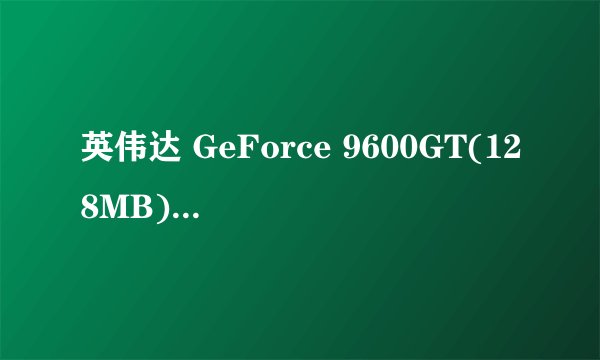 英伟达 GeForce 9600GT(128MB)是什么意思