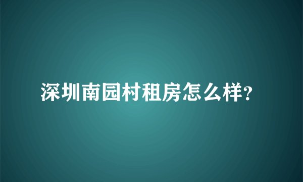深圳南园村租房怎么样？