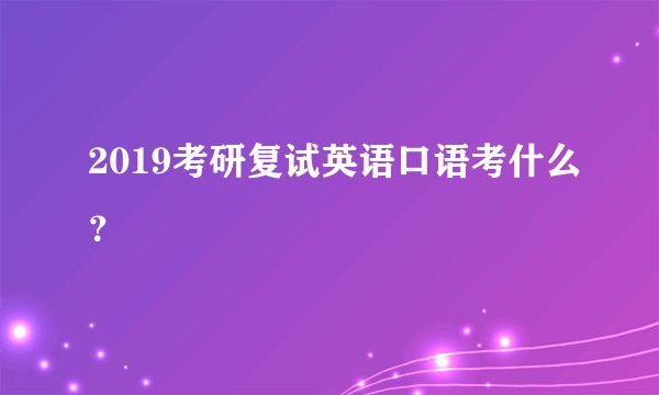 2019考研复试英语口语考什么？