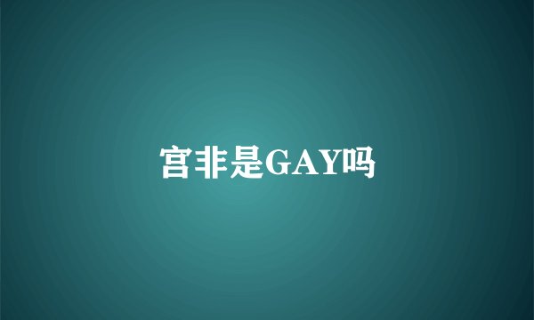 宫非是GAY吗