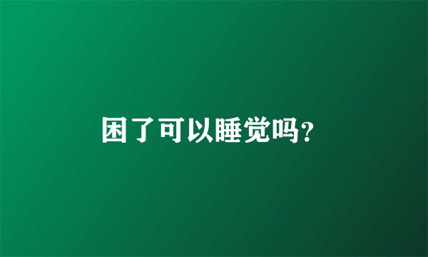 困了可以睡觉吗？