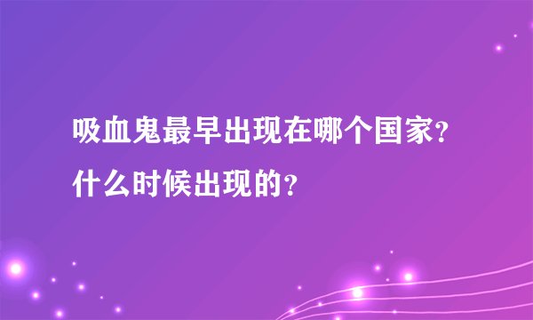 吸血鬼最早出现在哪个国家？什么时候出现的？