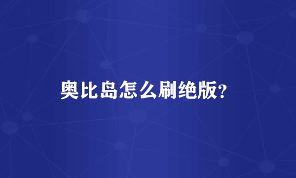 奥比岛怎么刷绝版？
