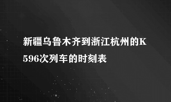 新疆乌鲁木齐到浙江杭州的K596次列车的时刻表