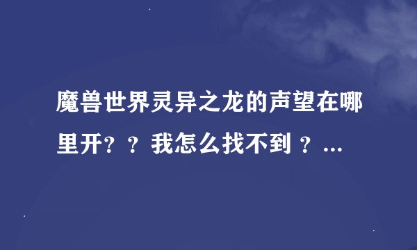 魔兽世界灵异之龙的声望在哪里开？？我怎么找不到 ？详细一点！！ 11