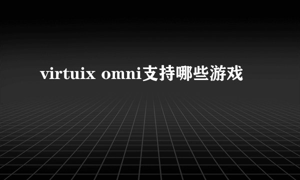 virtuix omni支持哪些游戏