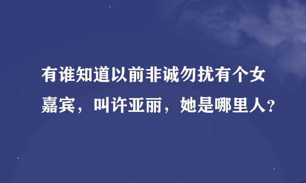 有谁知道以前非诚勿扰有个女嘉宾，叫许亚丽，她是哪里人？