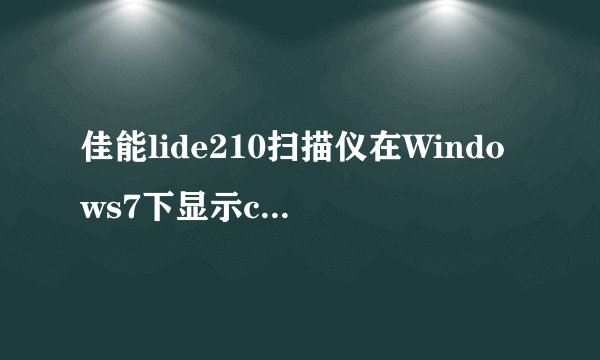 佳能lide210扫描仪在Windows7下显示code:5,155,55，拔了数据线重接后显示未能成功安装设备驱动程序