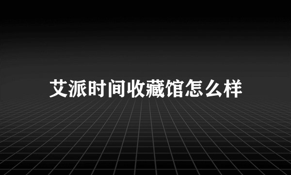 艾派时间收藏馆怎么样