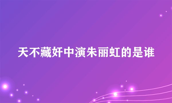天不藏奸中演朱丽虹的是谁