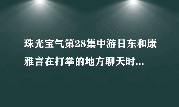 珠光宝气第28集中游日东和康雅言在打拳的地方聊天时候的背景英文插曲是什么？