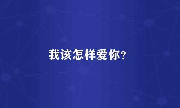 我该怎样爱你？