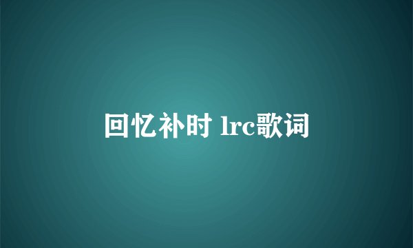 回忆补时 lrc歌词