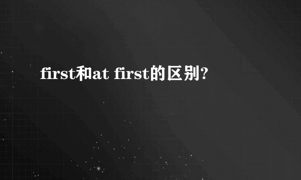 first和at first的区别?