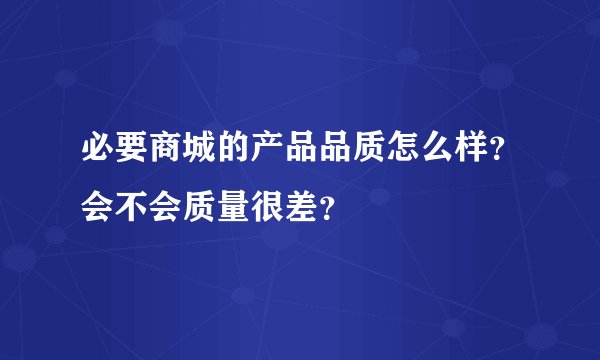 必要商城的产品品质怎么样？会不会质量很差？