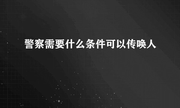 警察需要什么条件可以传唤人