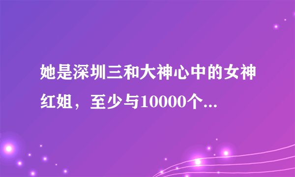 她是深圳三和大神心中的女神红姐，至少与10000个男人有染，后来怎样？