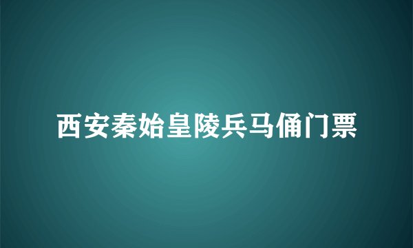 西安秦始皇陵兵马俑门票