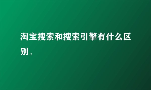 淘宝搜索和搜索引擎有什么区别。