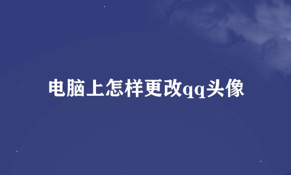 电脑上怎样更改qq头像