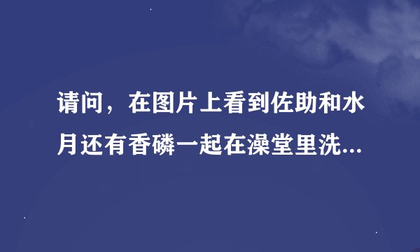 请问，在图片上看到佐助和水月还有香磷一起在澡堂里洗澡是哪一集啊？
