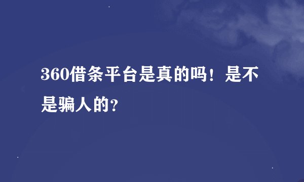 360借条平台是真的吗！是不是骗人的？