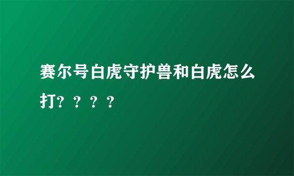 赛尔号白虎守护兽和白虎怎么打？？？？