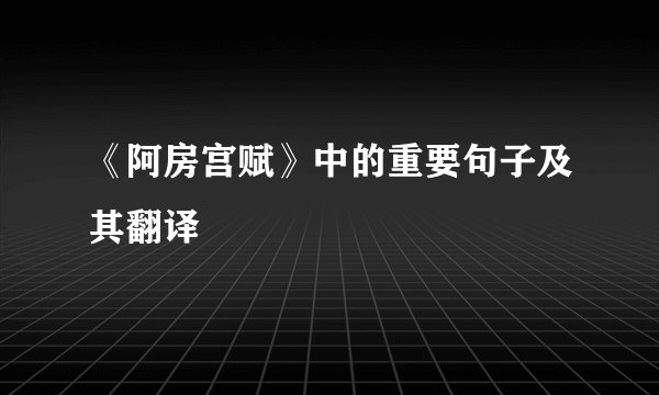 《阿房宫赋》中的重要句子及其翻译