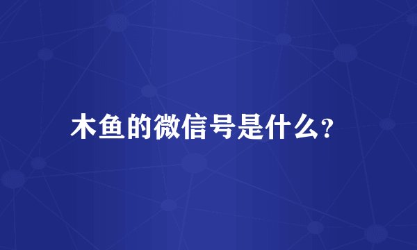 木鱼的微信号是什么？