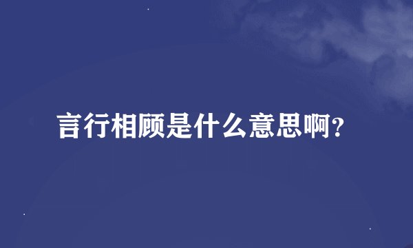 言行相顾是什么意思啊？