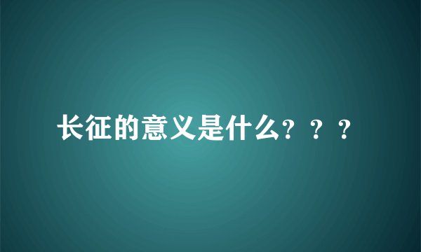 长征的意义是什么？？？