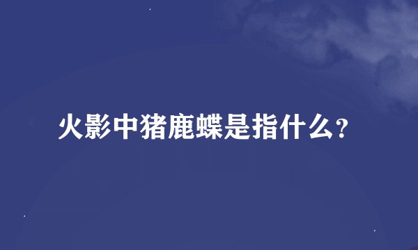 火影中猪鹿蝶是指什么？
