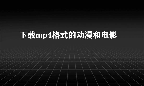 下载mp4格式的动漫和电影