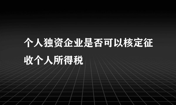 个人独资企业是否可以核定征收个人所得税