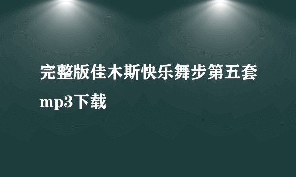 完整版佳木斯快乐舞步第五套mp3下载