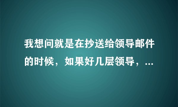 我想问就是在抄送给领导邮件的时候，如果好几层领导，大领导邮箱在最前面呢，还是在最后呢？
