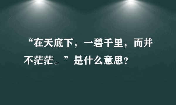 “在天底下，一碧千里，而并不茫茫。”是什么意思？