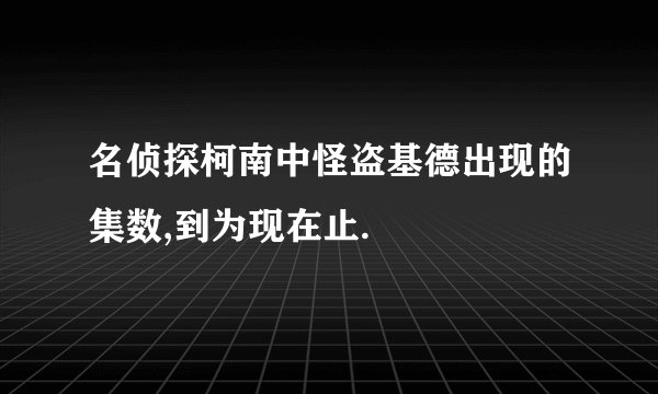 名侦探柯南中怪盗基德出现的集数,到为现在止.