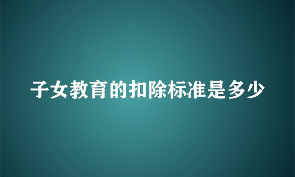 子女教育的扣除标准是多少