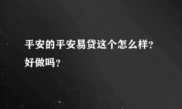 平安的平安易贷这个怎么样？好做吗？